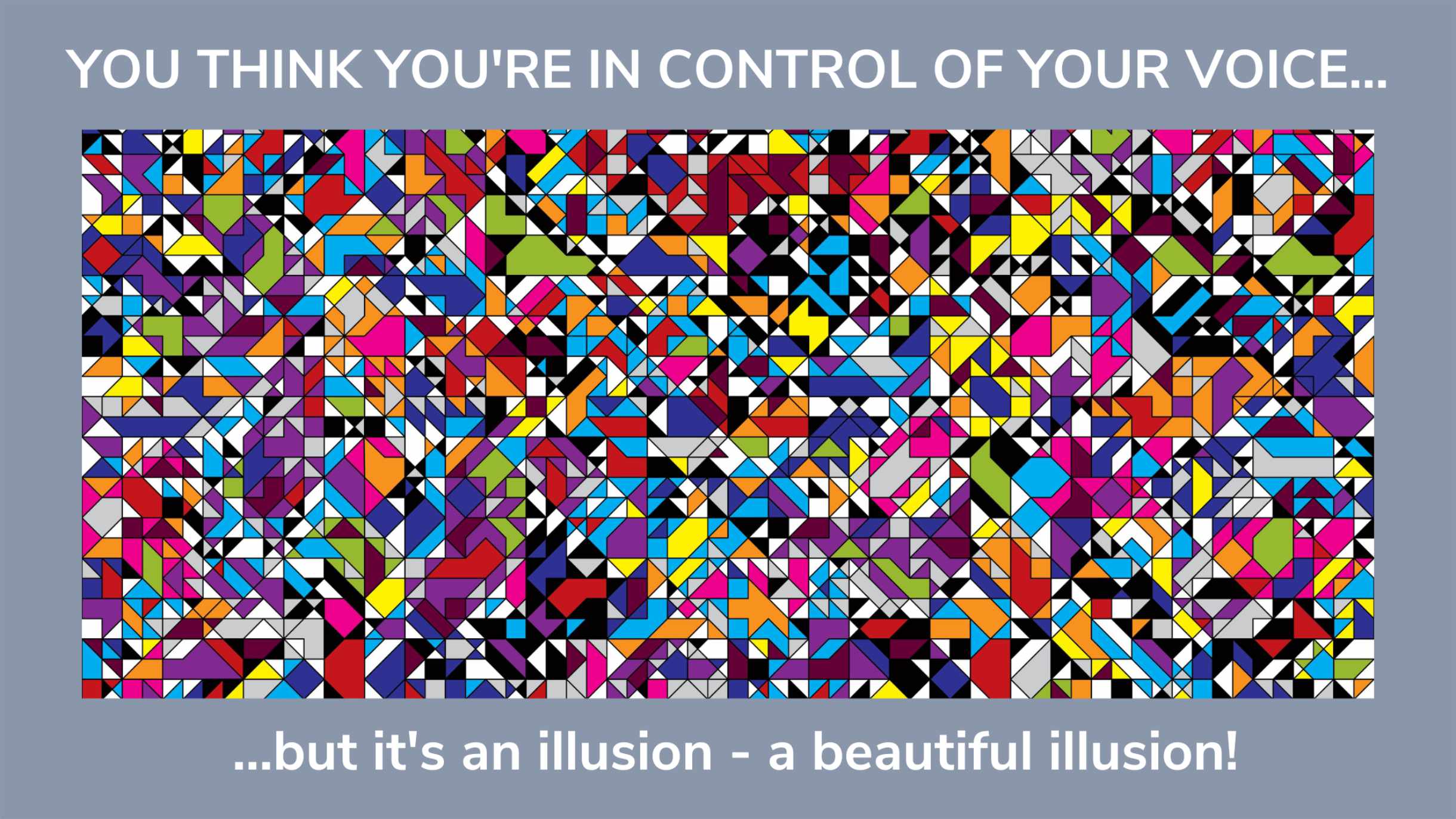 A mosaic image of colors and shapes that depict the blog title, "You think you're in control of your voice... but it's an illusion - a beautiful illusion!"