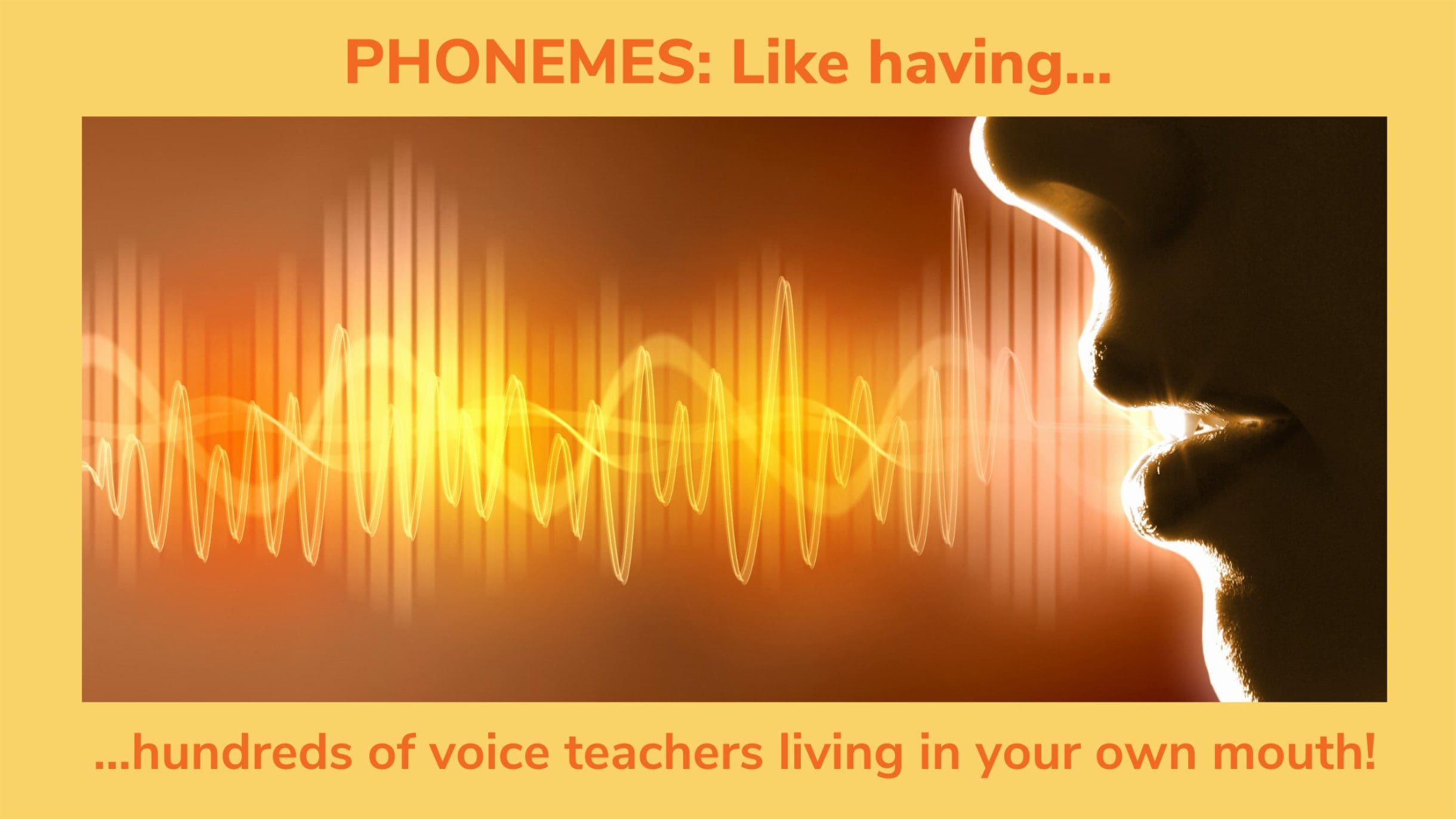 Phonemes - Like having hundreds of Voice Teachers Living in Your Own Mouth.