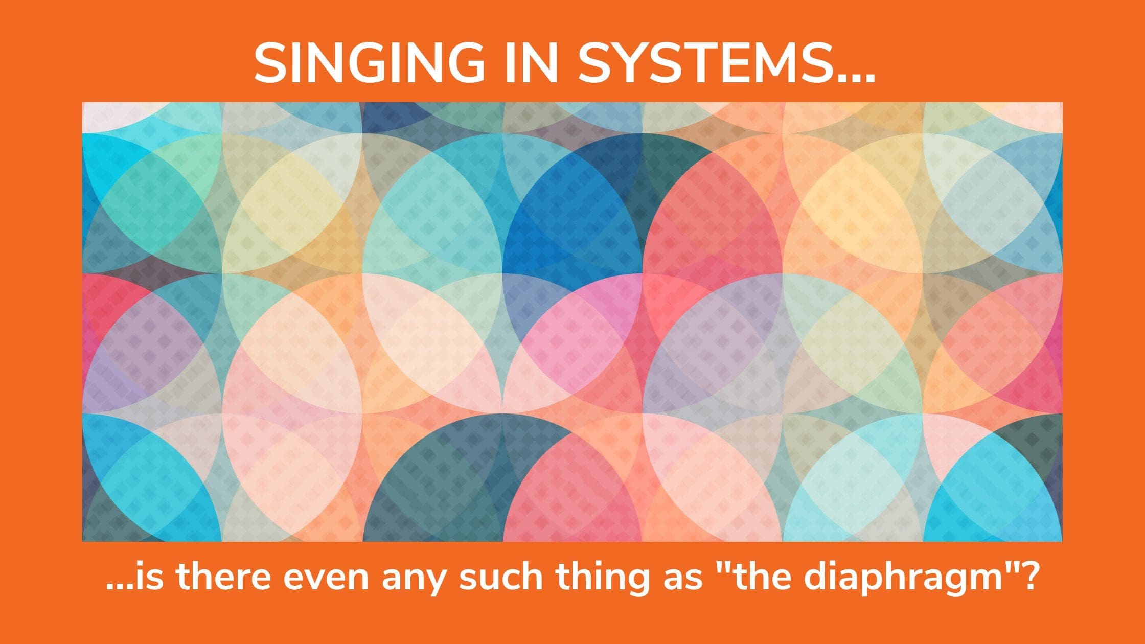 A series of overlapping colorful circles represent the blog "Singing in Systems - is there even any such thing as the diaphragm?"
