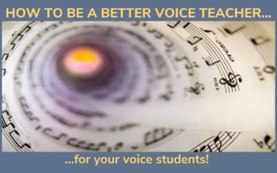 HOW TO BE A BETTER VOICE TEACHER FOR YOUR SINGING STUDENTS